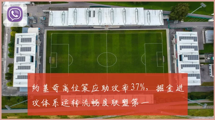 约基奇高位策应助攻率37%，掘金进攻体系运转流畅度联盟第一