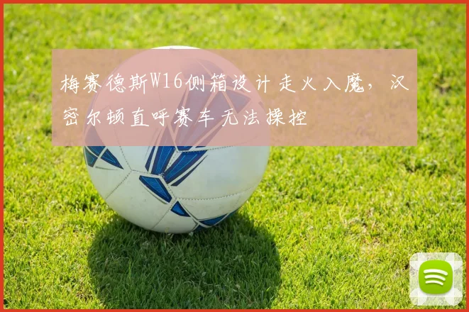 梅赛德斯W16侧箱设计走火入魔，汉密尔顿直呼赛车无法操控