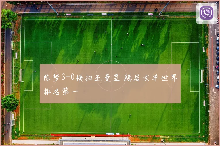 陈梦3-0横扫王曼昱 稳居女单世界排名第一
