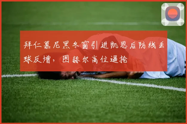 拜仁慕尼黑冬窗引进凯恩后防线丢球反增，图赫尔高位逼抢