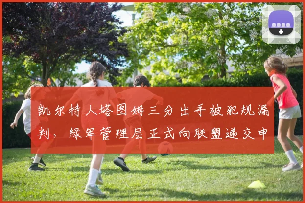 凯尔特人塔图姆三分出手被犯规漏判，绿军管理层正式向联盟递交申诉？