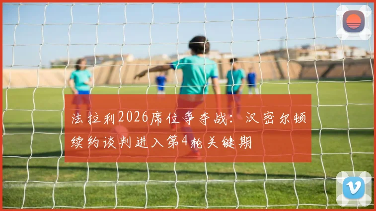 法拉利2026席位争夺战：汉密尔顿续约谈判进入第4轮关键期