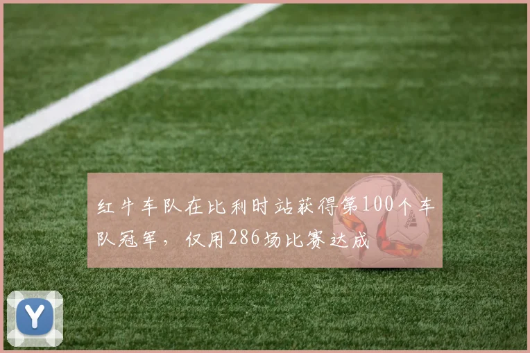 红牛车队在比利时站获得第100个车队冠军，仅用286场比赛达成
