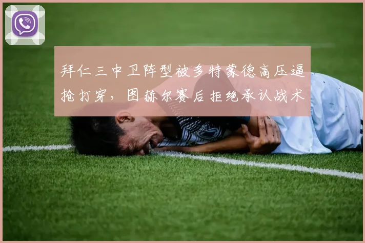 拜仁三中卫阵型被多特蒙德高压逼抢打穿，图赫尔赛后拒绝承认战术失误